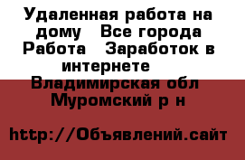 Удаленная работа на дому - Все города Работа » Заработок в интернете   . Владимирская обл.,Муромский р-н